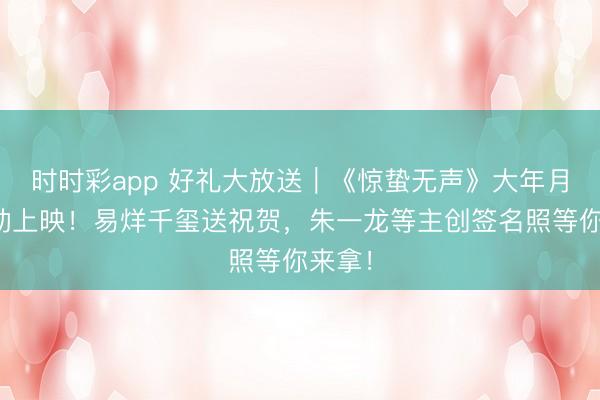 時時彩app 好禮大放送｜《驚蟄無聲》大年月吉顫動上映！易烊千璽送祝賀，<a  target=