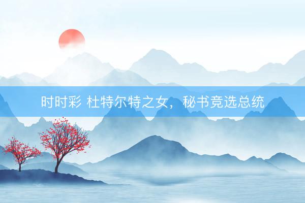 時(shí)時(shí)彩 杜特爾特之女，秘書競(jìng)選總統(tǒng)
