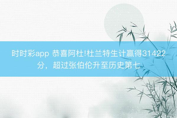 時時彩app 恭喜阿杜!杜蘭特生計贏得31422分，超過張伯倫升至歷史第七