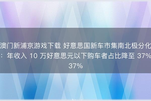 澳門新浦京游戲下載 好意思國(guó)新車市集南北極分化：年收入 10 萬(wàn)好意思元以下購(gòu)車者占比降至 37%