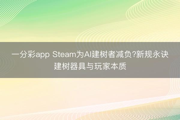 一分彩app Steam為AI建樹者減負?新規永訣建樹器具與玩家本質