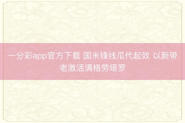 一分彩app官方下載 國米鋒線瓜代起效 以新帶老激活滿格勞塔羅