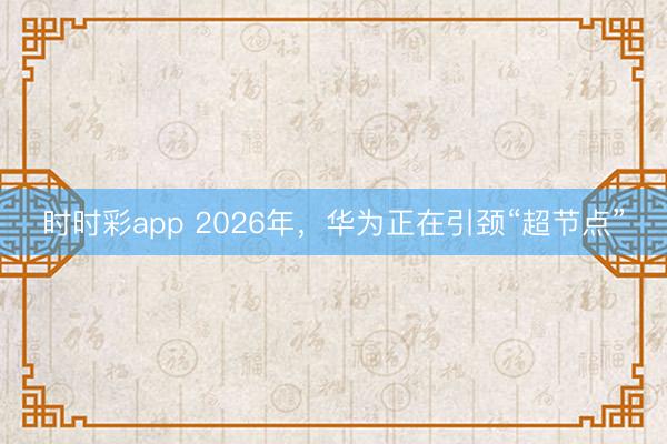 時(shí)時(shí)彩app 2026年,華為正在引頸“超節(jié)點(diǎn)”