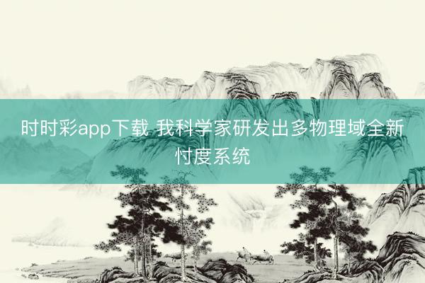 時時彩app下載 我科學家研發出多物理域全新忖度系統