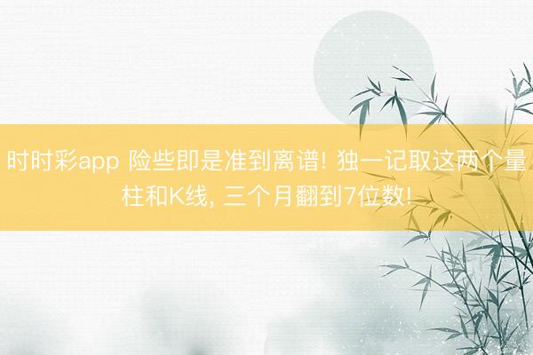 時(shí)時(shí)彩app 險(xiǎn)些即是準(zhǔn)到離譜! 獨(dú)一記取這兩個(gè)量柱和K線, 三個(gè)月翻到7位數(shù)!